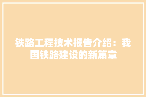 铁路工程技术报告介绍：我国铁路建设的新篇章