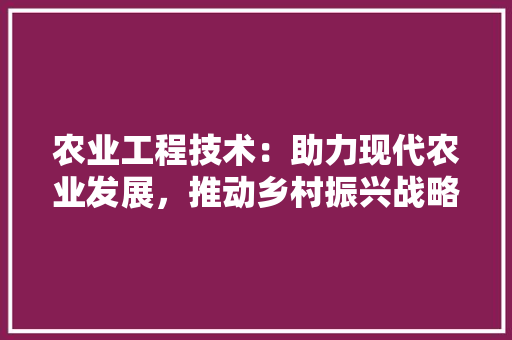 农业工程技术：助力现代农业发展，推动乡村振兴战略实施 家居装修