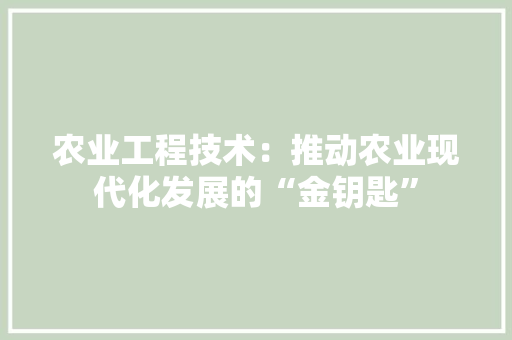 农业工程技术：推动农业现代化发展的“金钥匙” 家居装修