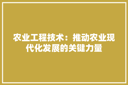 农业工程技术：推动农业现代化发展的关键力量 家居装修