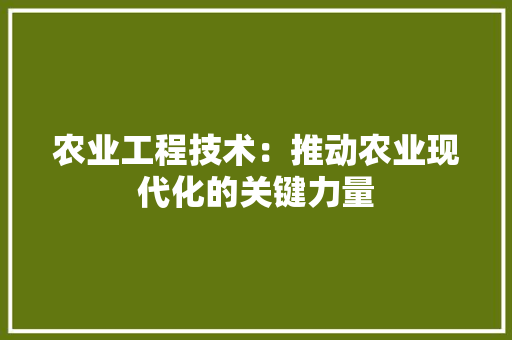 农业工程技术：推动农业现代化的关键力量 家居装修