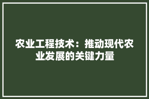农业工程技术：推动现代农业发展的关键力量