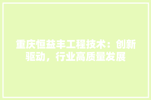 重庆恒益丰工程技术：创新驱动，行业高质量发展 室内设计