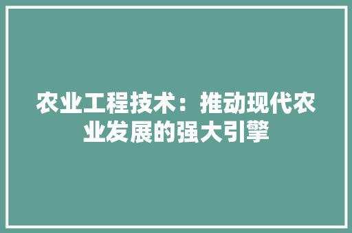 农业工程技术：推动现代农业发展的强大引擎 家居装修