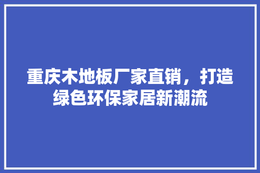 重庆木地板厂家直销，打造绿色环保家居新潮流 室内设计