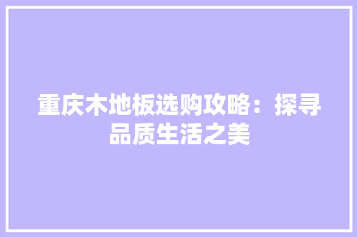 重庆木地板选购攻略：探寻品质生活之美 室内设计