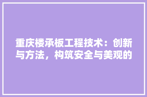 重庆楼承板工程技术：创新与方法，构筑安全与美观的桥梁