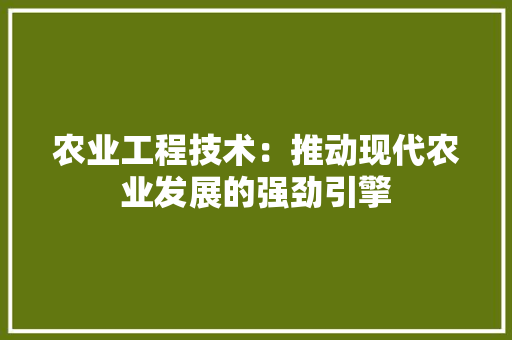 农业工程技术：推动现代农业发展的强劲引擎 家居装修