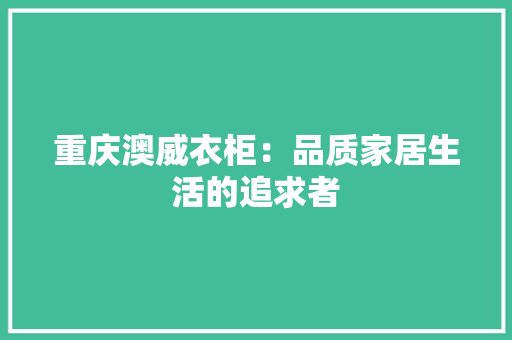 重庆澳威衣柜：品质家居生活的追求者 室内设计