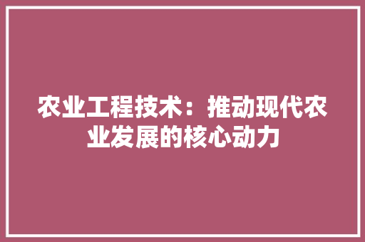 农业工程技术：推动现代农业发展的核心动力 家居装修