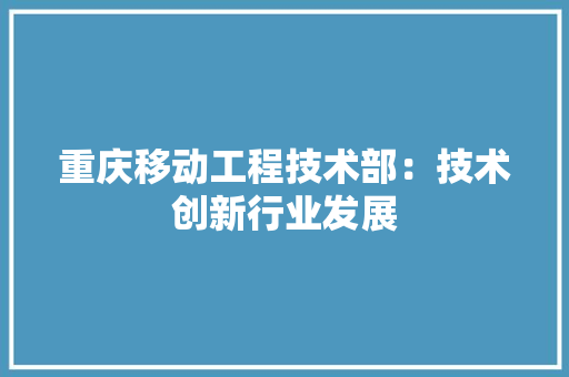 重庆移动工程技术部：技术创新行业发展