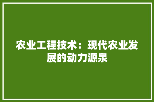 农业工程技术：现代农业发展的动力源泉 家居装修