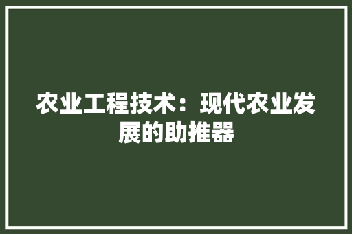 农业工程技术：现代农业发展的助推器