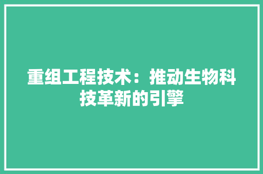 重组工程技术：推动生物科技革新的引擎 室内设计