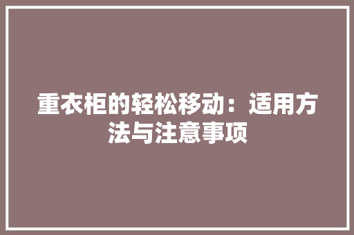 重衣柜的轻松移动：适用方法与注意事项