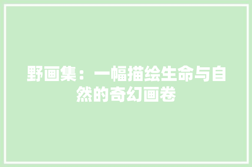 野画集：一幅描绘生命与自然的奇幻画卷 室内设计