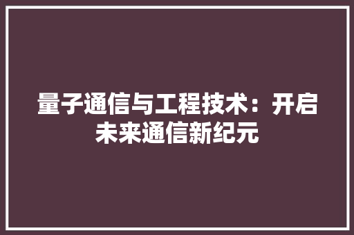 量子通信与工程技术：开启未来通信新纪元