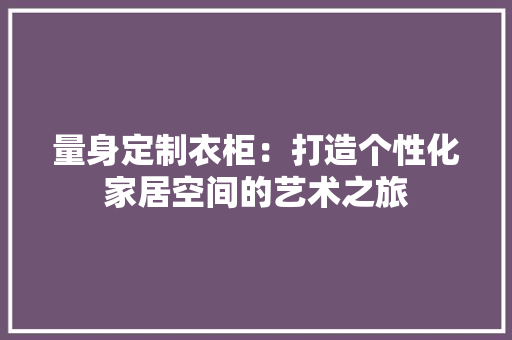 量身定制衣柜：打造个性化家居空间的艺术之旅 室内设计