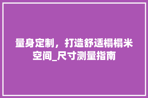 量身定制，打造舒适榻榻米空间_尺寸测量指南 室内设计