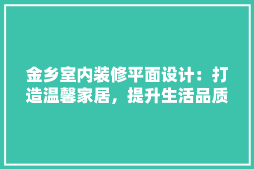 金乡室内装修平面设计：打造温馨家居，提升生活品质