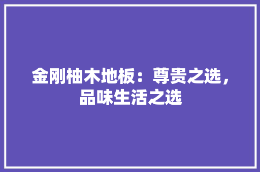 金刚柚木地板：尊贵之选，品味生活之选 室内设计