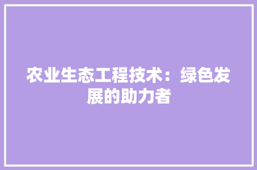 农业生态工程技术：绿色发展的助力者