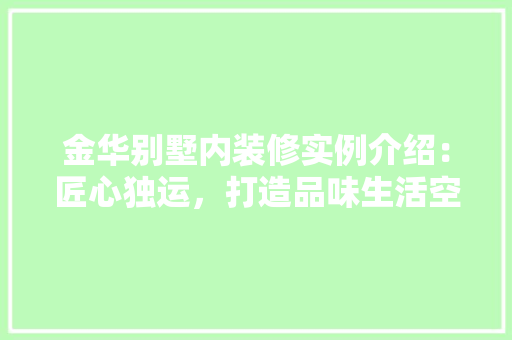 金华别墅内装修实例介绍：匠心独运，打造品味生活空间 室内设计