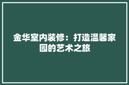 金华室内装修：打造温馨家园的艺术之旅 室内设计