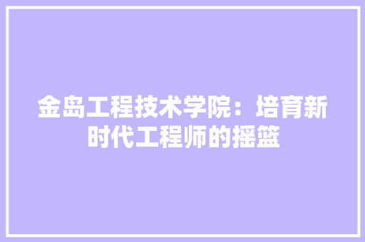 金岛工程技术学院：培育新时代工程师的摇篮 室内设计