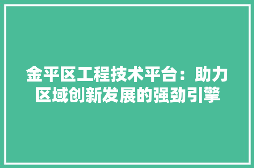金平区工程技术平台：助力区域创新发展的强劲引擎 室内设计