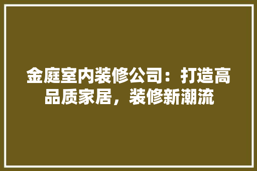 金庭室内装修公司：打造高品质家居，装修新潮流 室内设计