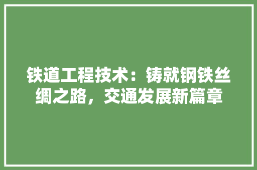 铁道工程技术：铸就钢铁丝绸之路，交通发展新篇章 室内设计