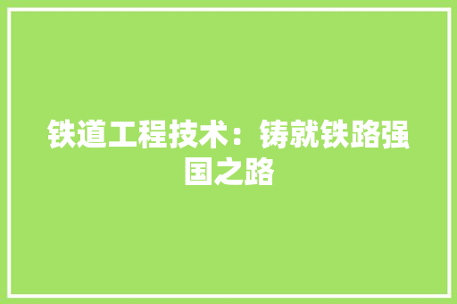 铁道工程技术：铸就铁路强国之路 室内设计