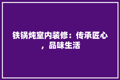 铁锅炖室内装修：传承匠心，品味生活