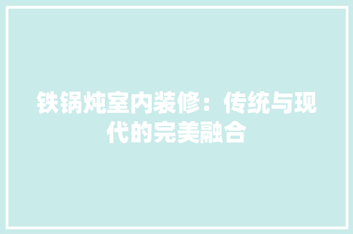 铁锅炖室内装修：传统与现代的完美融合