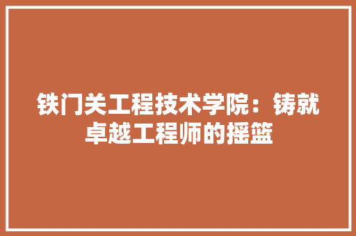 铁门关工程技术学院：铸就卓越工程师的摇篮 室内设计