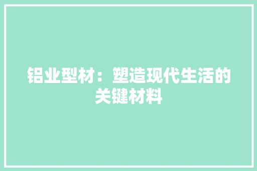 铝业型材：塑造现代生活的关键材料 室内设计