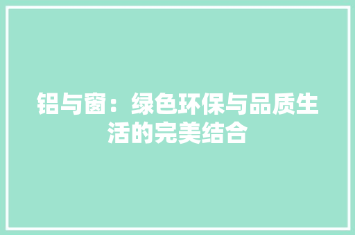 铝与窗：绿色环保与品质生活的完美结合 室内设计