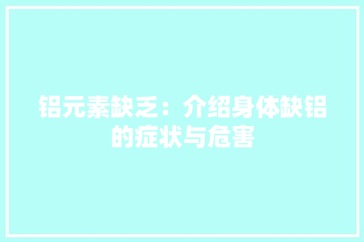 铝元素缺乏：介绍身体缺铝的症状与危害 室内设计