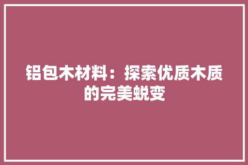 铝包木材料：探索优质木质的完美蜕变 室内设计