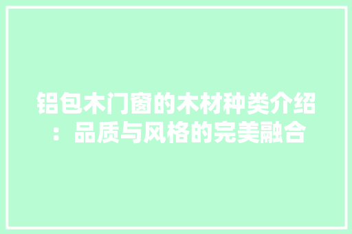 铝包木门窗的木材种类介绍：品质与风格的完美融合 室内设计