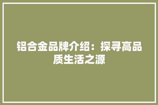 铝合金品牌介绍：探寻高品质生活之源 室内设计