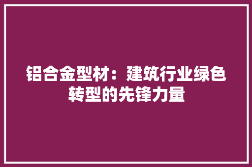 铝合金型材：建筑行业绿色转型的先锋力量