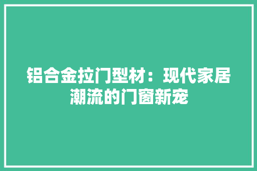 铝合金拉门型材：现代家居潮流的门窗新宠