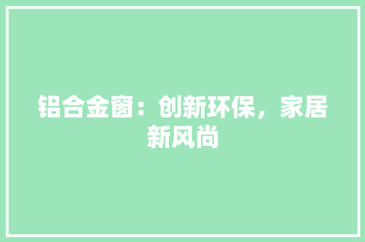 铝合金窗：创新环保，家居新风尚 室内设计