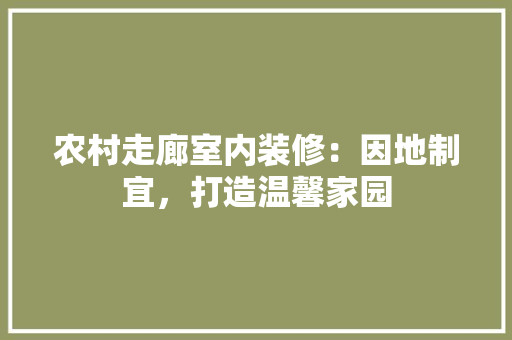 农村走廊室内装修：因地制宜，打造温馨家园