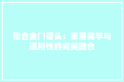 铝合金门冒头：家居美学与适用性的完美融合 室内设计