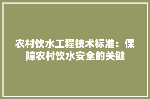 农村饮水工程技术标准：保障农村饮水安全的关键 家居装修