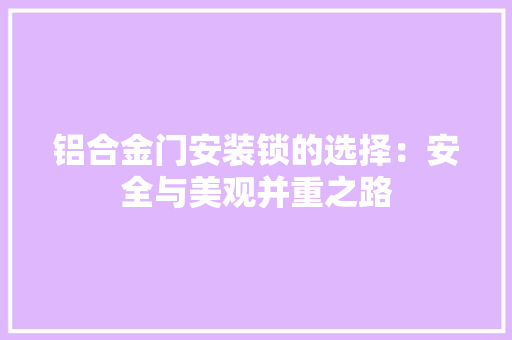 铝合金门安装锁的选择：安全与美观并重之路 室内设计