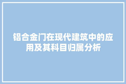 铝合金门在现代建筑中的应用及其科目归属分析 室内设计